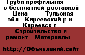 Труба профильная 40*20 с бесплатной доставкой › Цена ­ 61 - Тульская обл., Киреевский р-н, Киреевск г. Строительство и ремонт » Материалы   